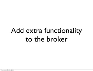 Add extra functionality
                      to the broker


Wednesday, October 24, 12
 