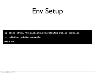 Env Setup

      hg clone http://hg.rabbitmq.com/rabbitmq-public-umbrella
      cd rabbitmq-public-umbrella
      make co




Wednesday, October 24, 12
 