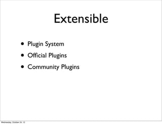 Extensible
                    • Plugin System
                    • Ofﬁcial Plugins
                    • Community Plugins



Wednesday, October 24, 12
 