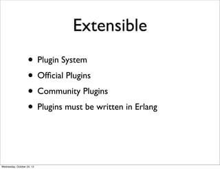 Extensible
                    • Plugin System
                    • Ofﬁcial Plugins
                    • Community Plugins
                    • Plugins must be written in Erlang


Wednesday, October 24, 12
 