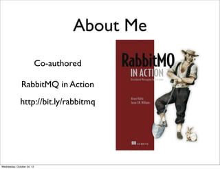 About Me
                            Co-authored

               RabbitMQ in Action
              http://bit.ly/rabbitmq




Wednesday, October 24, 12
 