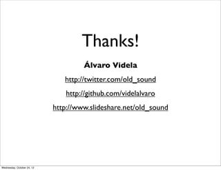 Thanks!
                                     Álvaro Videla
                               http://twitter.com/old_sound
                               http://github.com/videlalvaro
                            http://www.slideshare.net/old_sound




Wednesday, October 24, 12
 