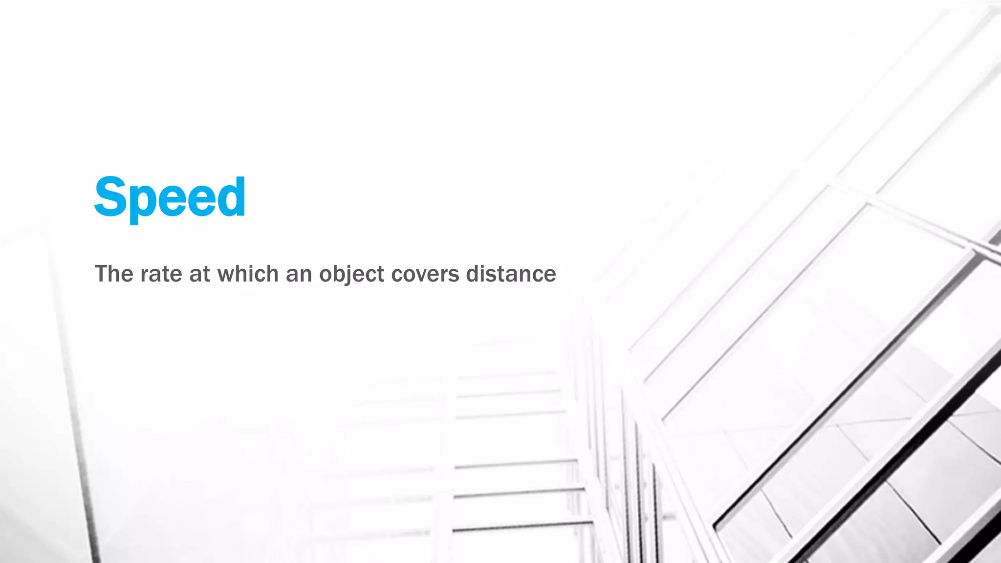 Speed
The rate at which an object covers distance
 