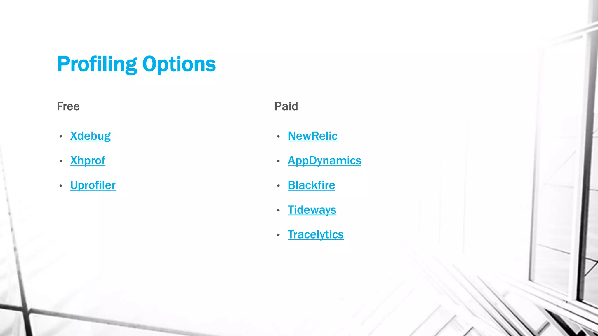 Profiling Options
Free
• Xdebug
• Xhprof
• Uprofiler
Paid
• NewRelic
• AppDynamics
• Blackfire
• Tideways
• Tracelytics
 