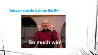 You can also do logic on the fly!
 