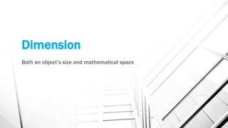 Dimension
Both an object’s size and mathematical space
 