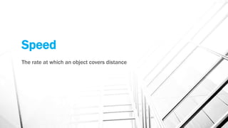 Speed
The rate at which an object covers distance
 