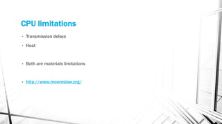 CPU limitations
• Transmission delays
• Heat
• Both are materials limitations
• http://www.mooreslaw.org/
 
