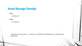 Areal Storage Density
• SSD
• 2.8 Tbit/in2
• HDD
• 1.5 Tbit/in2
Terabits per square inch – numbers as of 2016 (see Wikipedia, our materials are
improving)
 