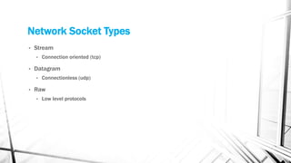 Network Socket Types
• Stream
• Connection oriented (tcp)
• Datagram
• Connectionless (udp)
• Raw
• Low level protocols
 