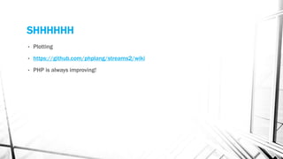 SHHHHHH
• Plotting
• https://github.com/phplang/streams2/wiki
• PHP is always improving!
 