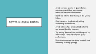 POWER BI QUERY EDITOR
• Avoid complex queries in Query Editor,
combinations of filter with context
transition are some of ...
