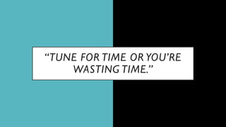 “TUNE FOR TIME OR YOU’RE
WASTING TIME.”
 