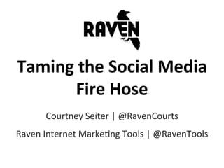 Taming	
  the	
  Social	
  Media	
  	
  
        Fire	
  Hose	
  
         Courtney	
  Seiter	
  |	
  @RavenCourts	
  
Raven	
  Internet	
  Marke5ng	
  Tools	
  |	
  @RavenTools	
  
 