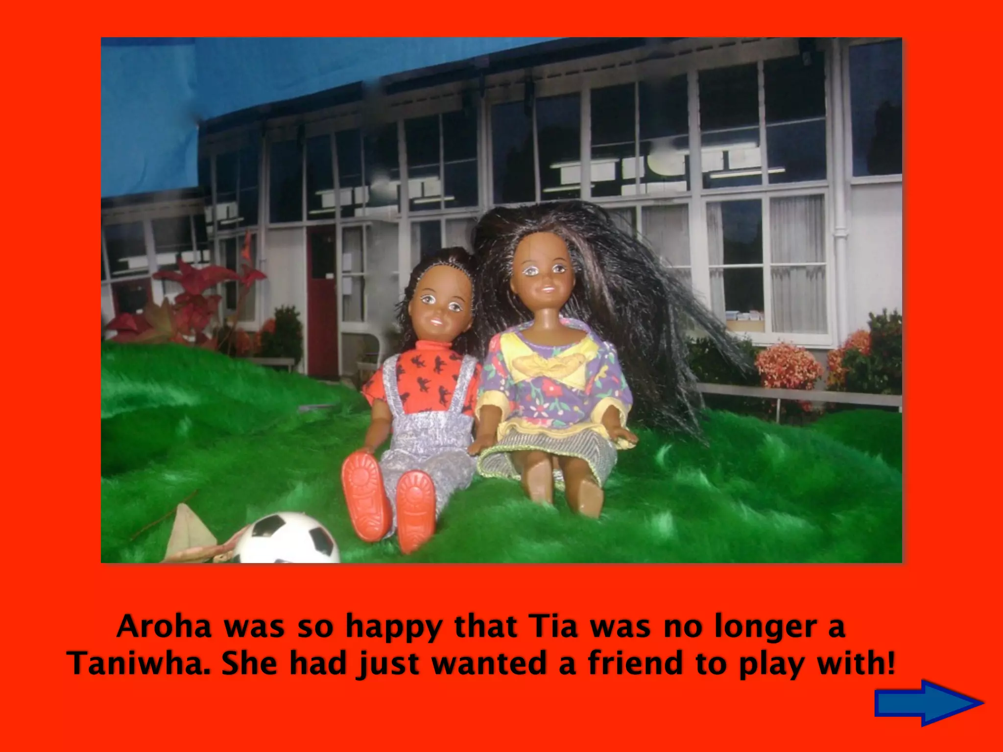 Aroha was so happy that Tia was no longer a
Taniwha. She had just wanted a friend to play with!