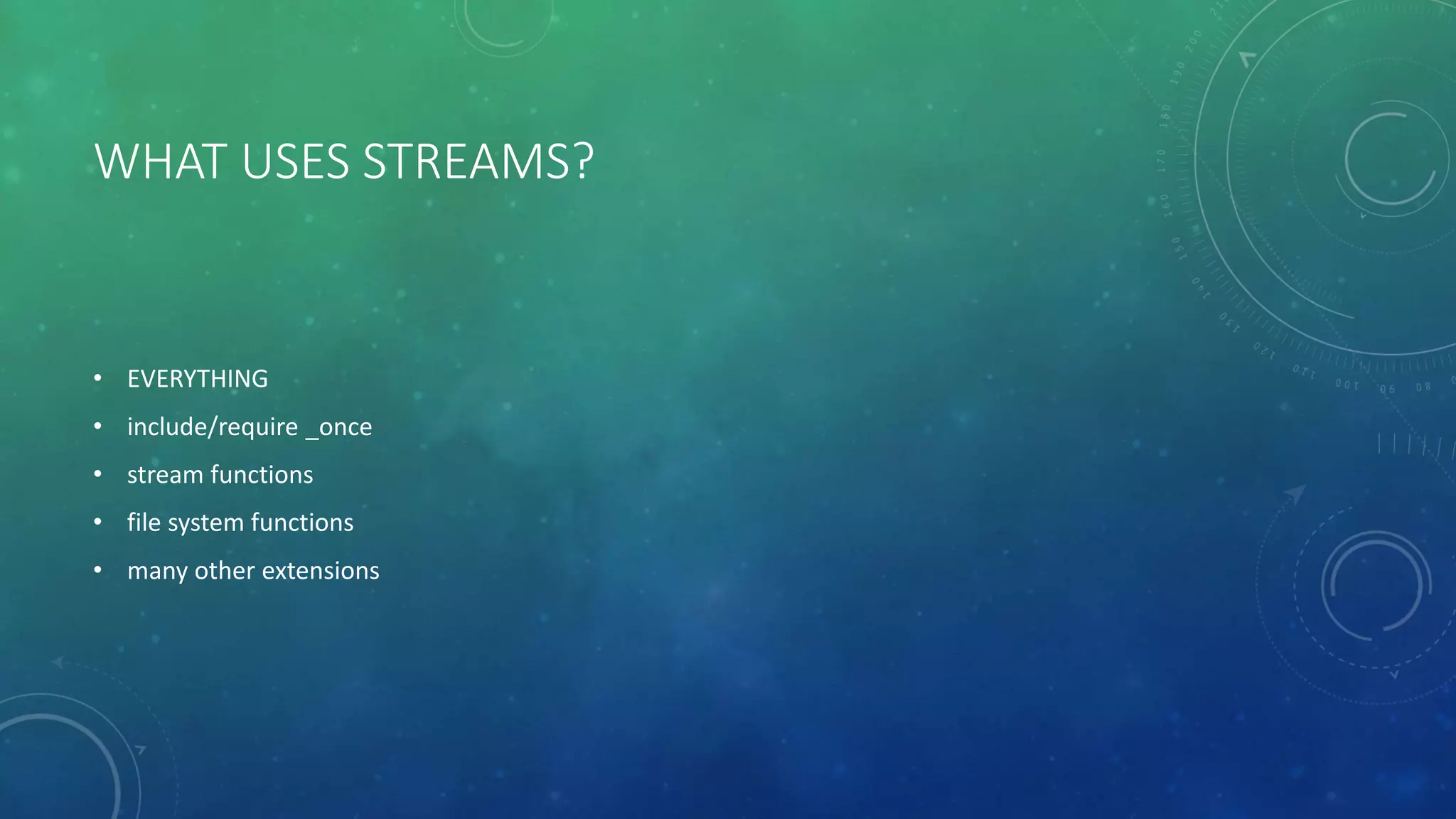 WHAT USES STREAMS?
• EVERYTHING
• include/require _once
• stream functions
• file system functions
• many other extensions
 