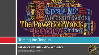 BREATH OF LIFE INTERNATIONAL CHURCH
Latreia Bible Study, © 2015
Taming the Tongue
 