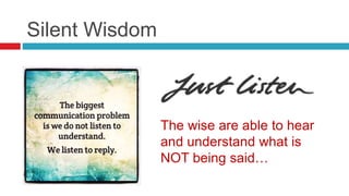 Silent Wisdom
The wise are able to hear
and understand what is
NOT being said…
 