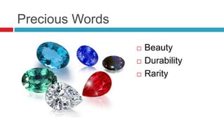 Precious Words
 Beauty
 Durability
 Rarity
 