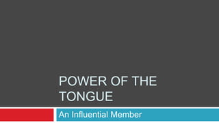 POWER OF THE
TONGUE
An Influential Member
 