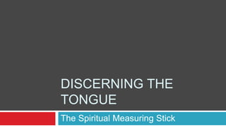 DISCERNING THE
TONGUE
The Spiritual Measuring Stick
 