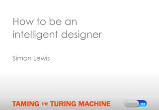 How to be an
intelligent designer

Simon Lewis
 