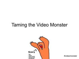 Taming the Video Monster

#videomonster

 