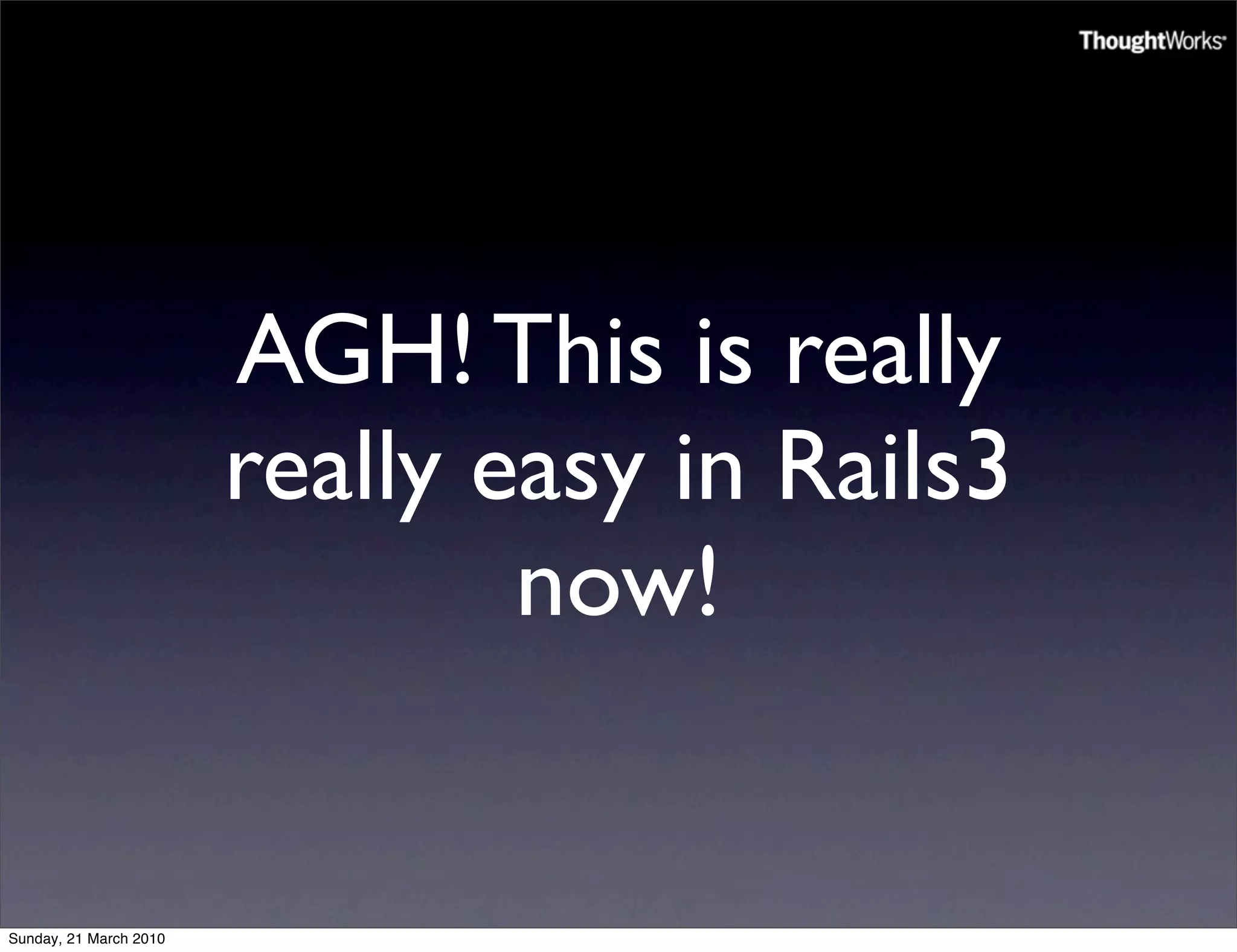 AGH! This is really
                        really easy in Rails3
                                now!


Sunday, 21 March 2010
 