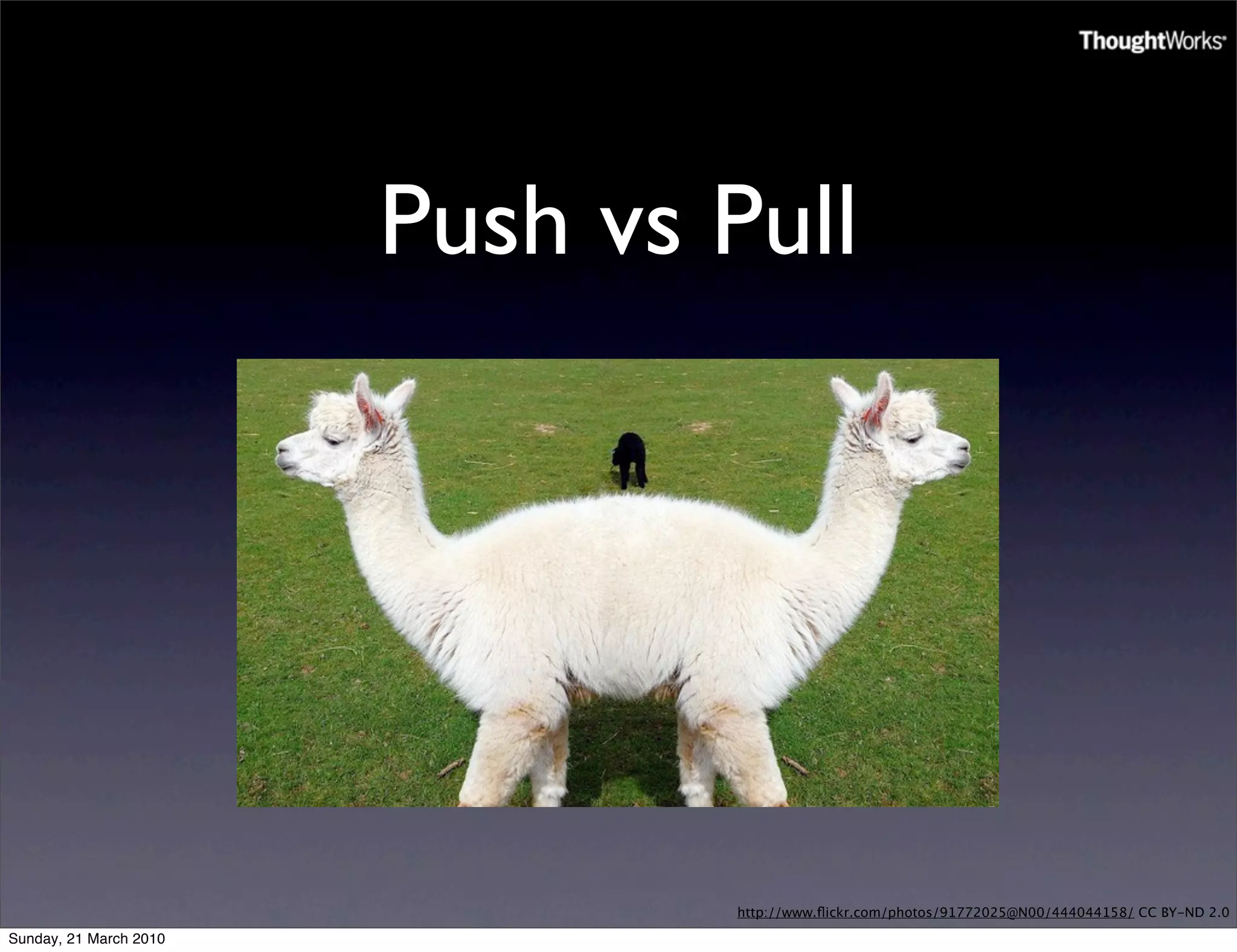 Push vs Pull




                                http://www.ﬂickr.com/photos/91772025@N00/444044158/ CC BY-ND 2.0

Sunday, 21 March 2010
 