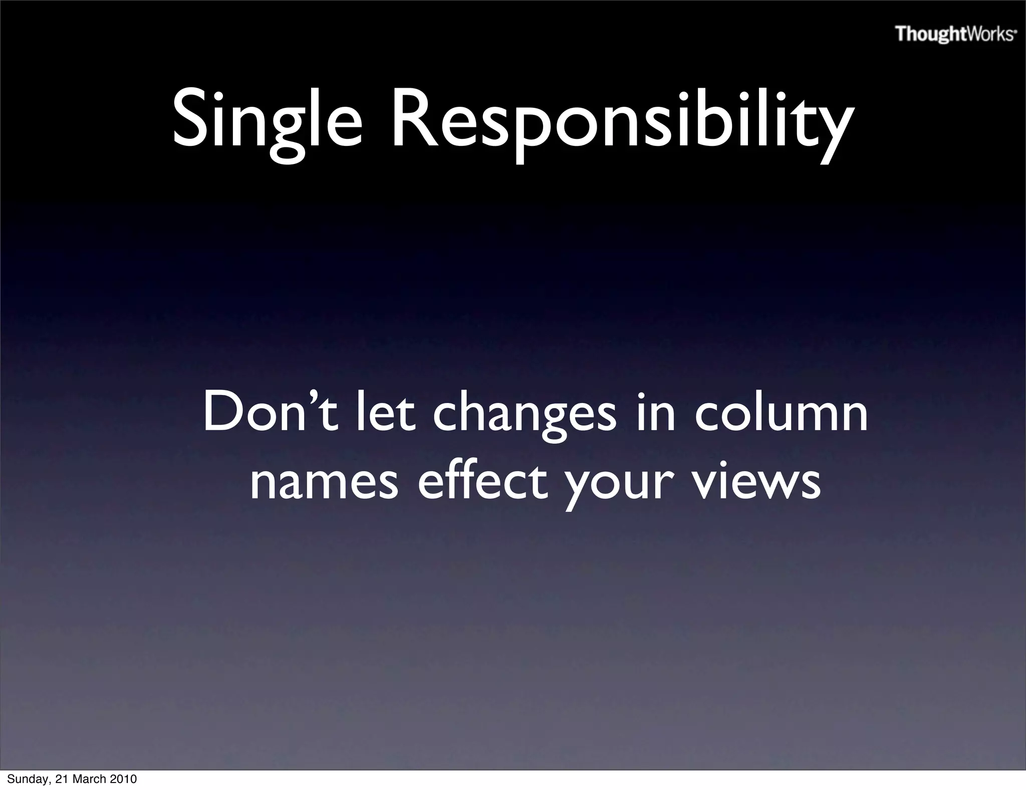 Single Responsibility


                        Don’t let changes in column
                         names effect your views



Sunday, 21 March 2010
 