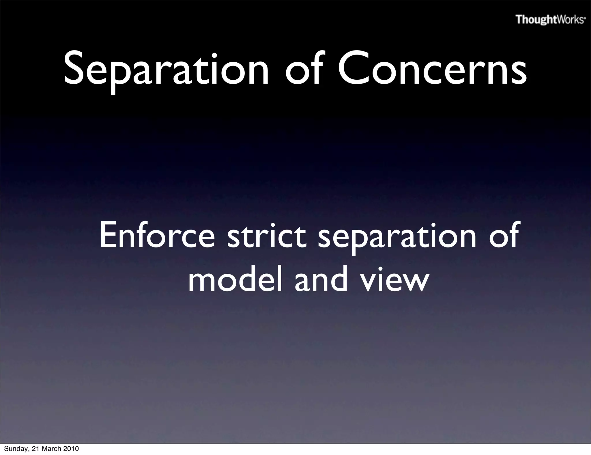 Separation of Concerns


                        Enforce strict separation of
                             model and view



Sunday, 21 March 2010
 