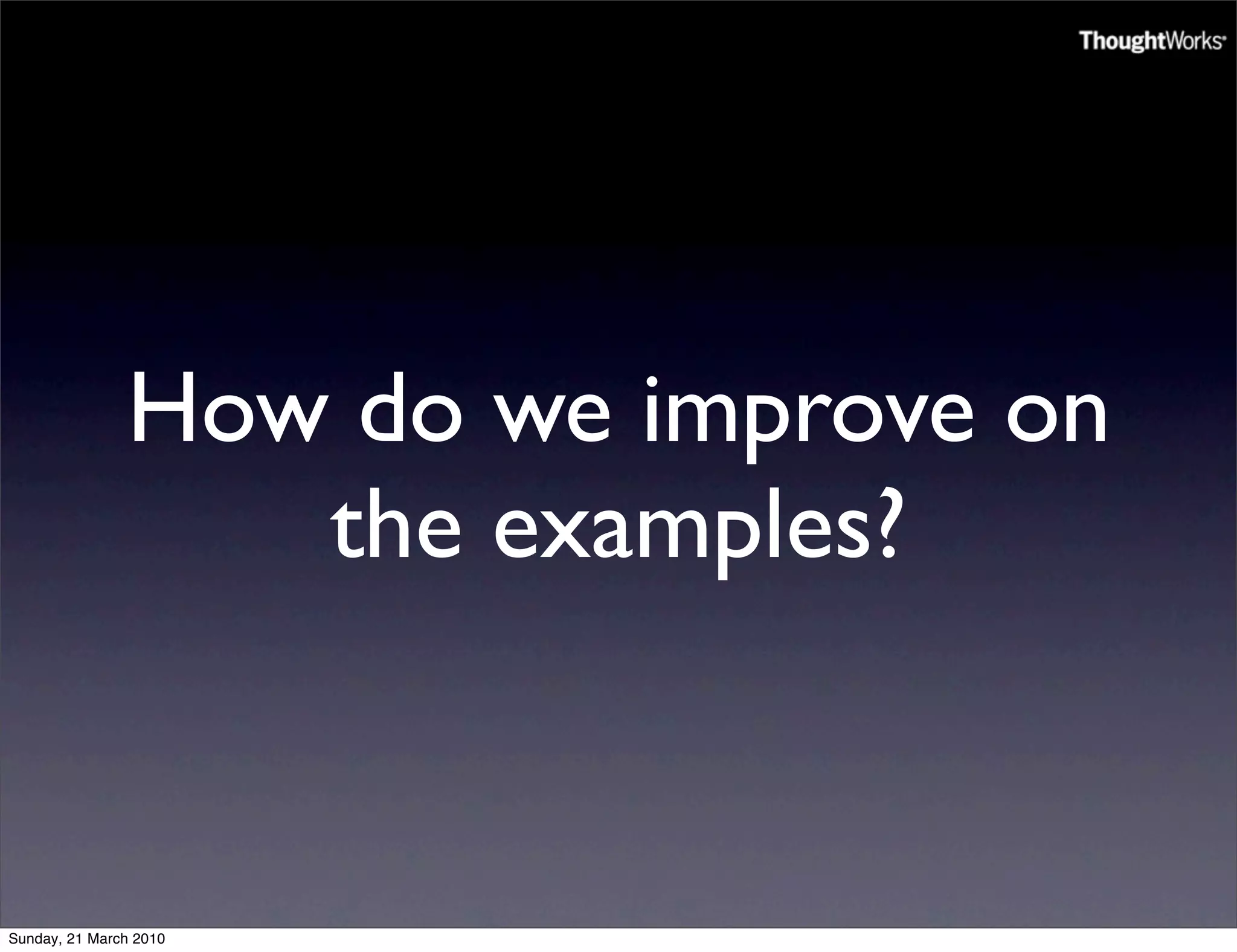 How do we improve on
                  the examples?


Sunday, 21 March 2010
 