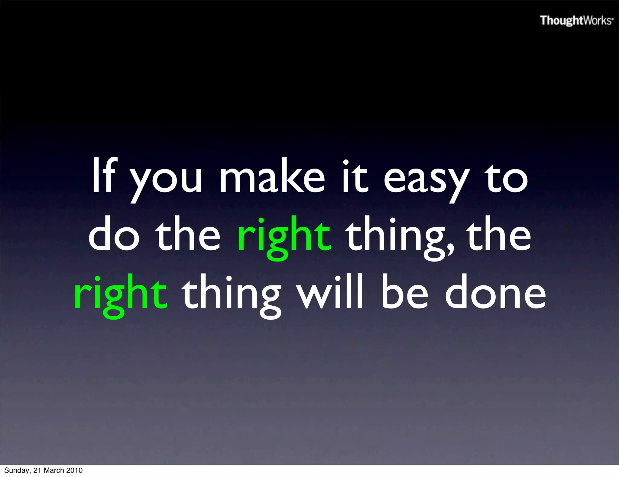 If you make it easy to
                   do the right thing, the
                  right thing will be done


Sunday, 21 March 2010
 