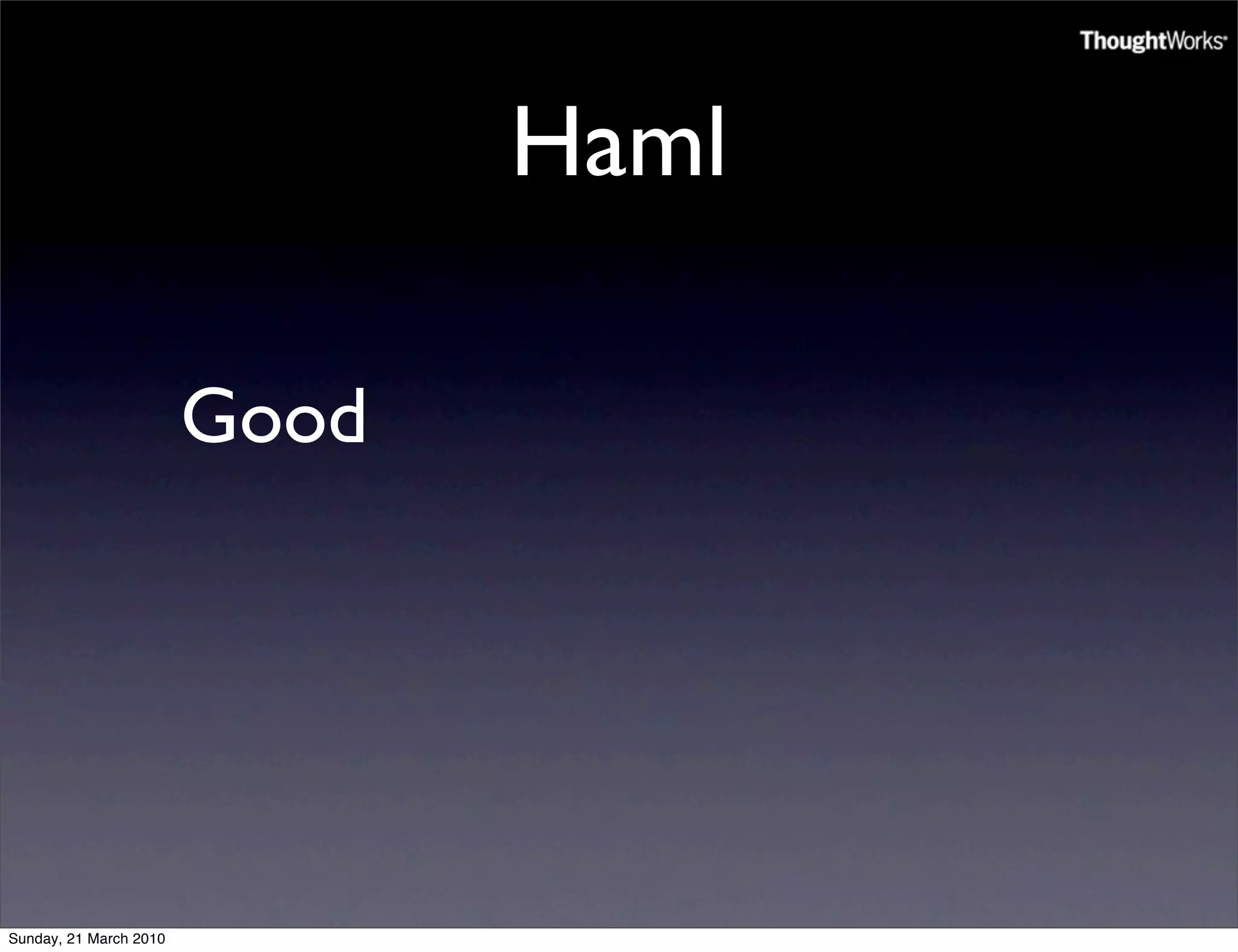 Haml

                        Good




Sunday, 21 March 2010
 