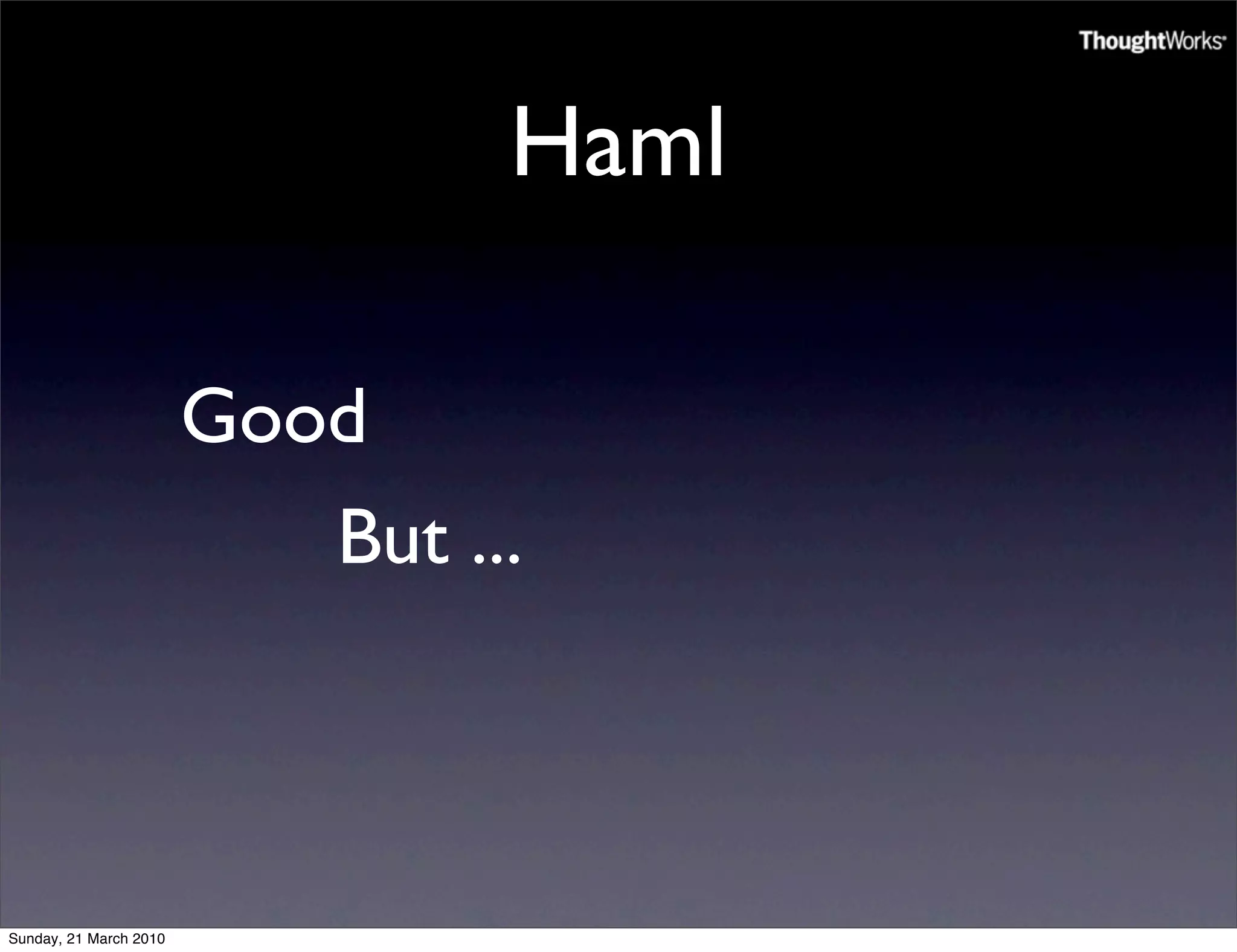 Haml

                        Good
                           But ...



Sunday, 21 March 2010
 
