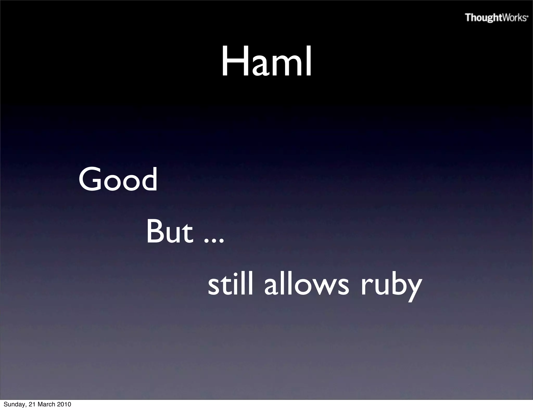 Haml

                        Good
                           But ...
                                still allows ruby


Sunday, 21 March 2010
 