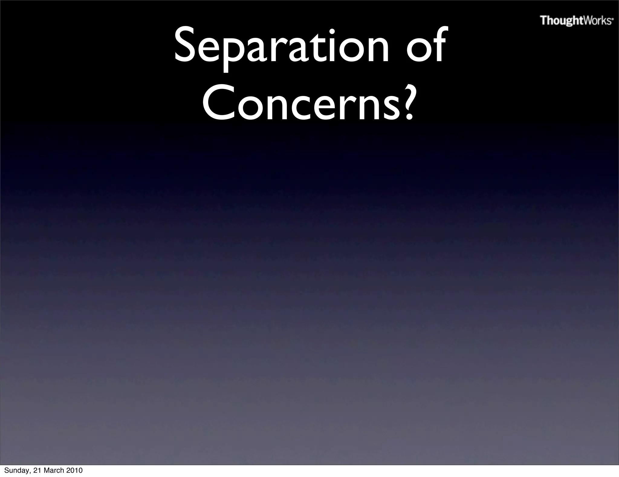 Separation of
                         Concerns?




Sunday, 21 March 2010
 