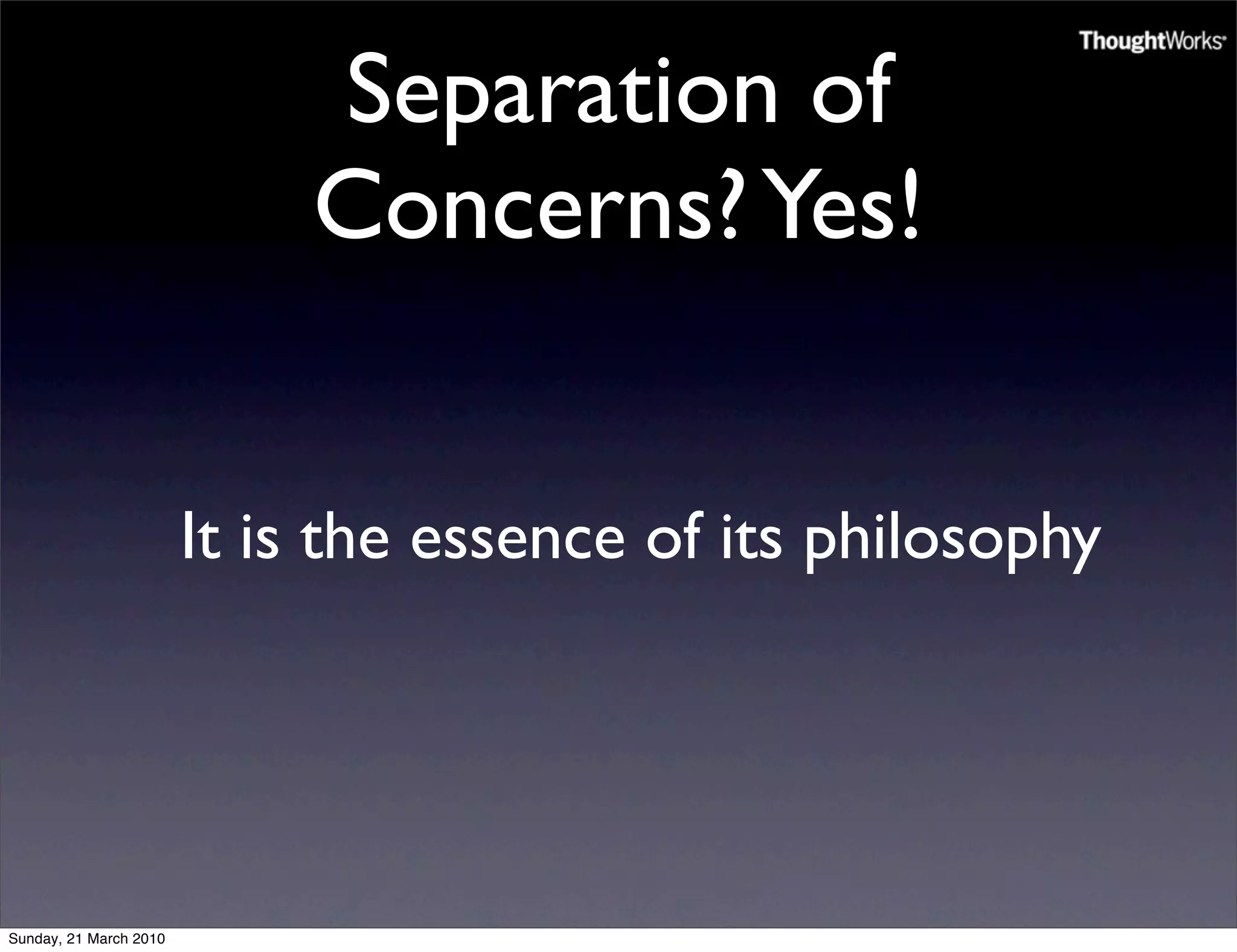 Separation of
                             Concerns? Yes!


                        It is the essence of its philosophy




Sunday, 21 March 2010
 