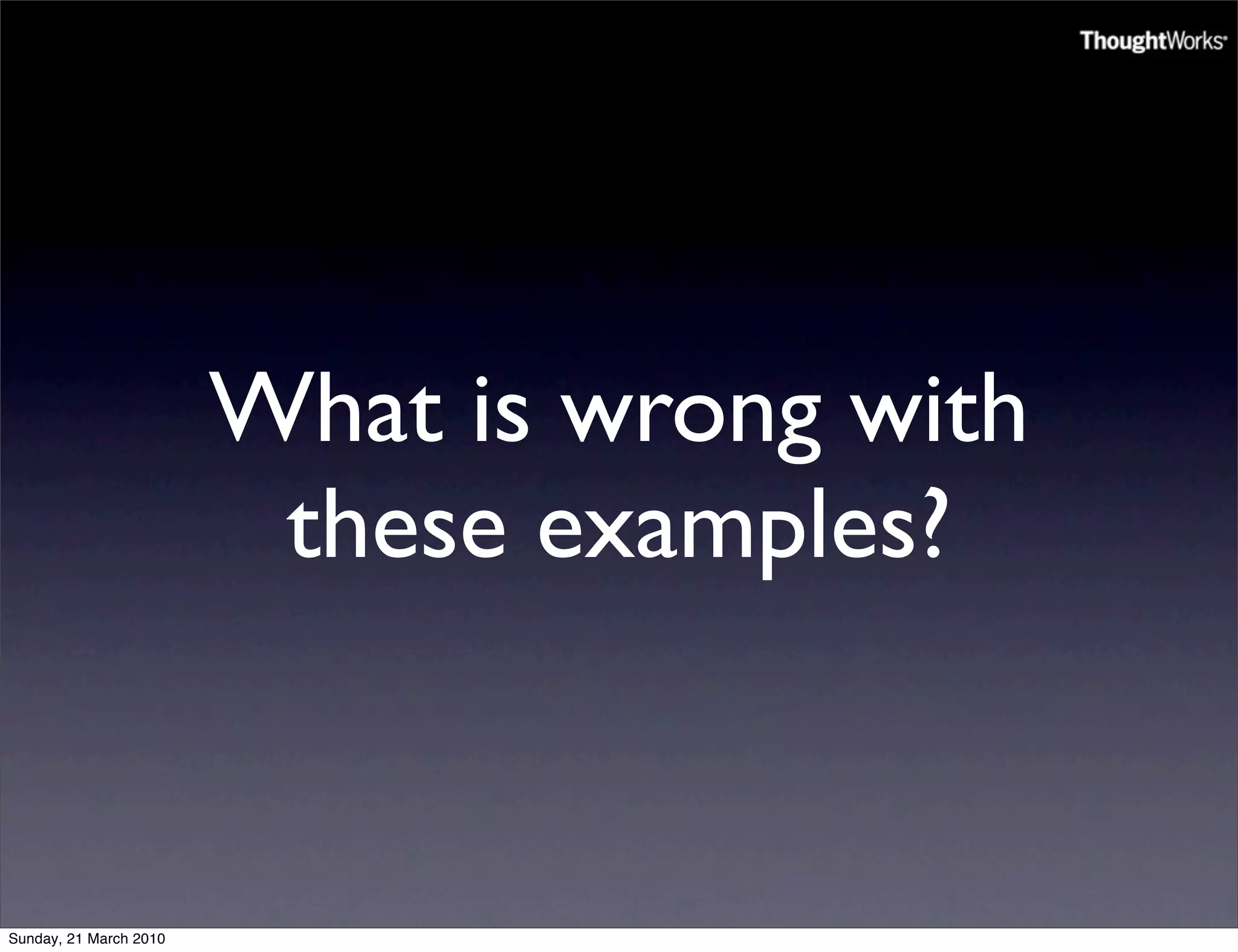 What is wrong with
                         these examples?


Sunday, 21 March 2010
 