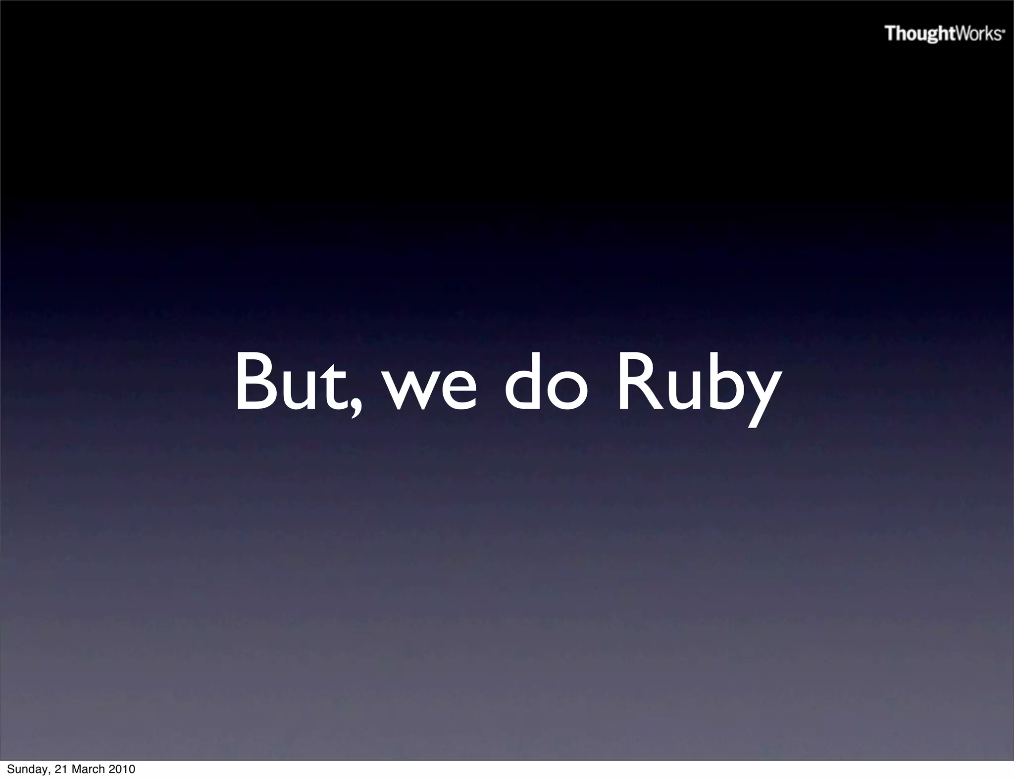 But, we do Ruby



Sunday, 21 March 2010
 