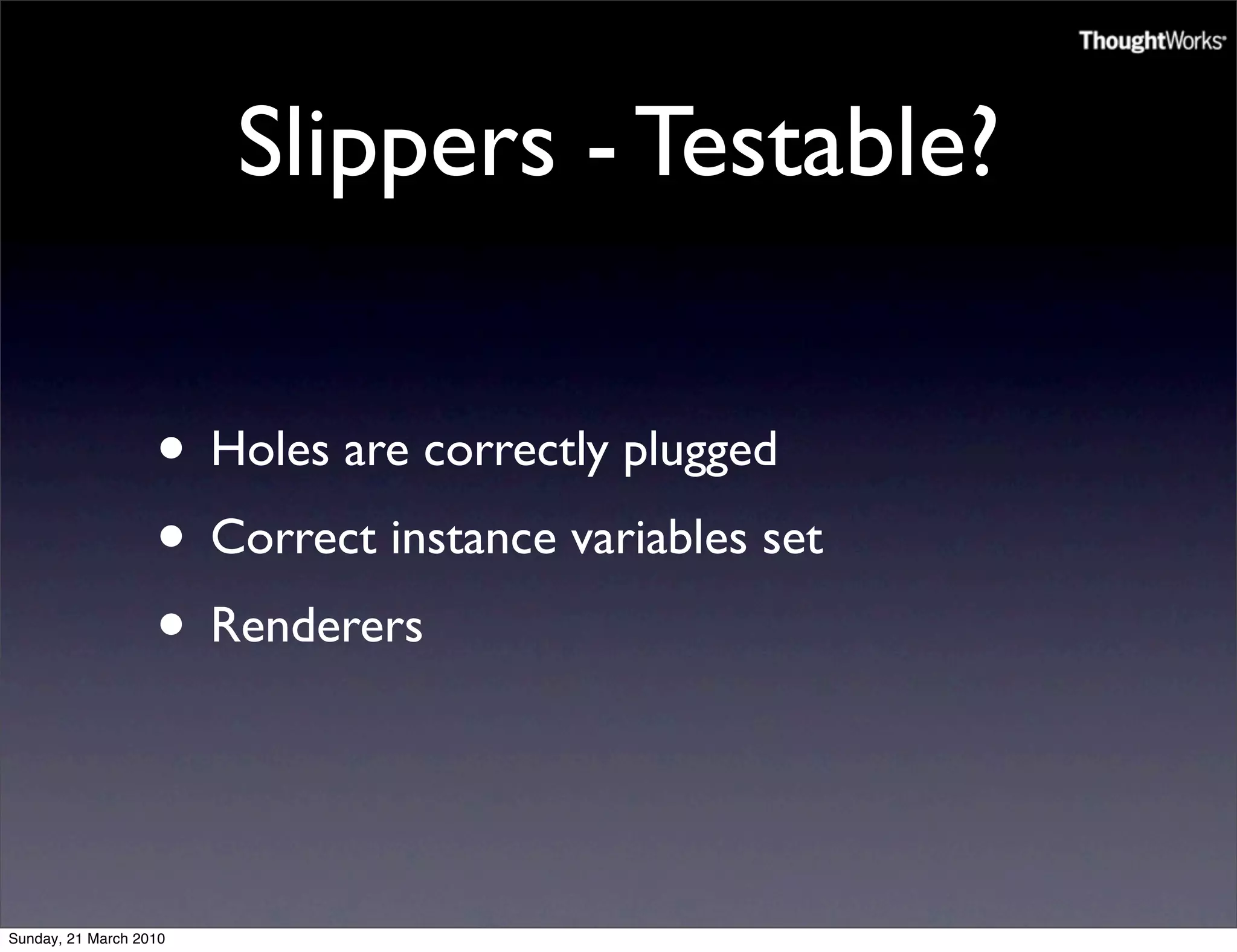 Slippers - Testable?

                   • Holes are correctly plugged
                   • Correct instance variables set
                   • Renderers


Sunday, 21 March 2010
 