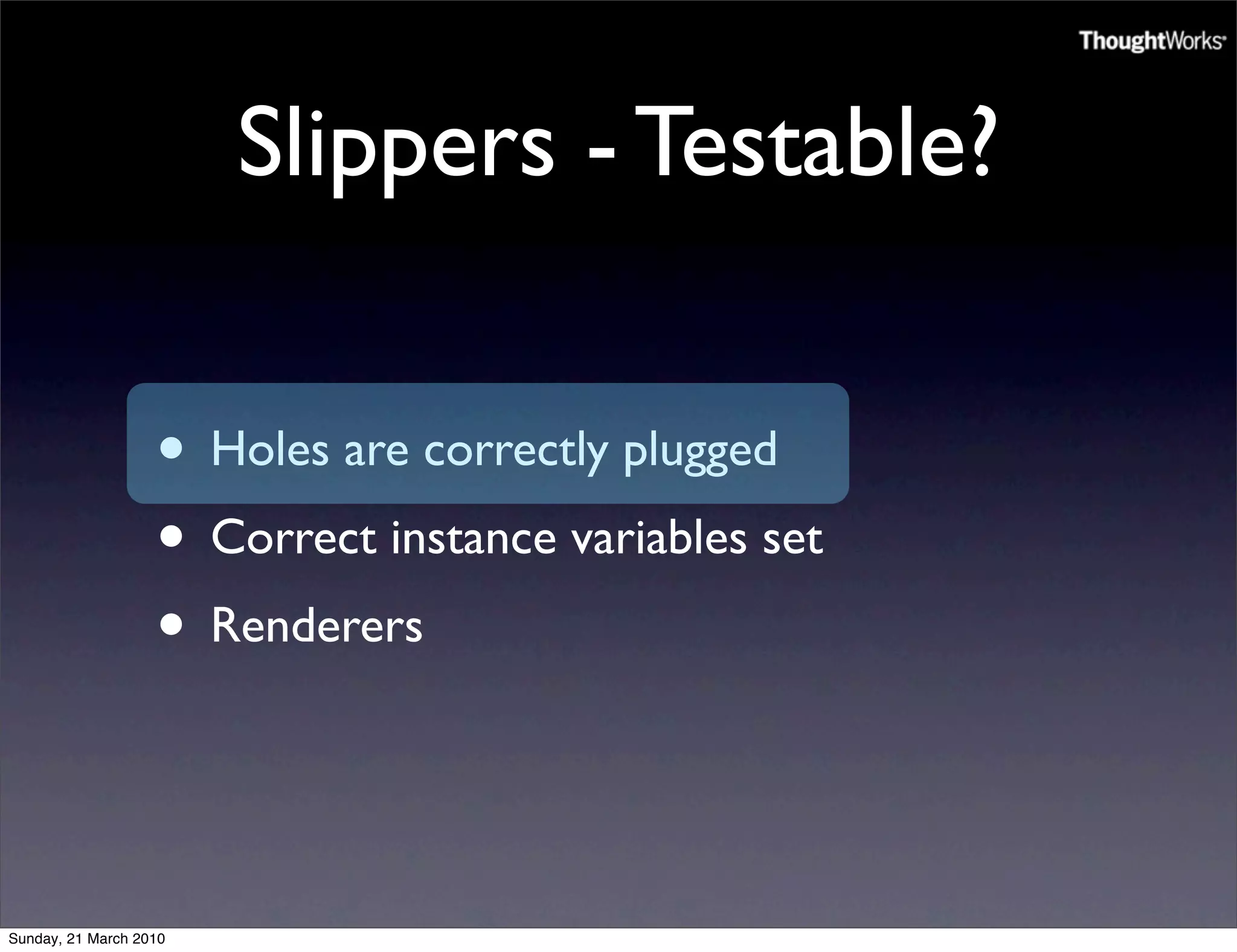 Slippers - Testable?

                   • Holes are correctly plugged
                   • Correct instance variables set
                   • Renderers


Sunday, 21 March 2010
 