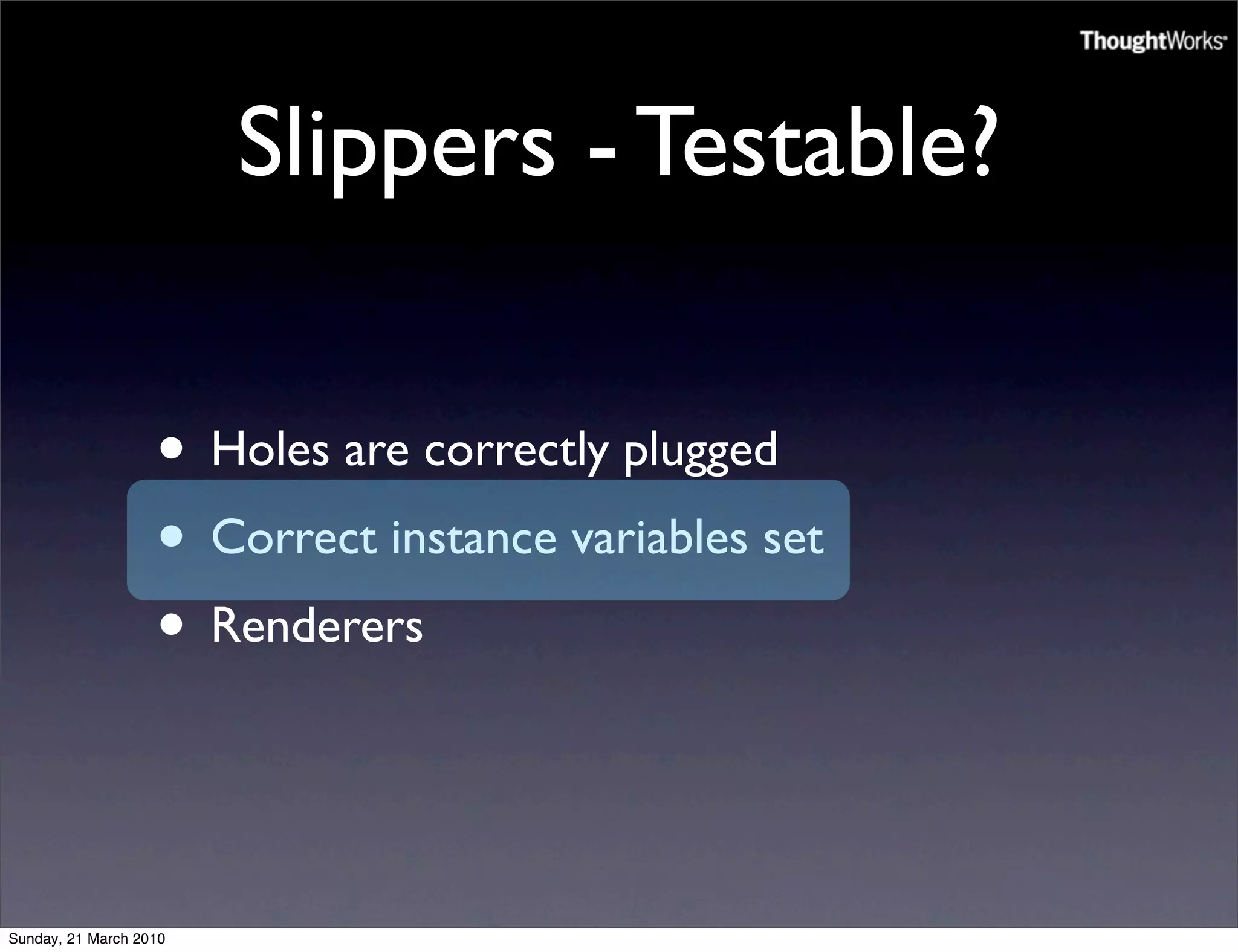 Slippers - Testable?

                   • Holes are correctly plugged
                   • Correct instance variables set
                   • Renderers


Sunday, 21 March 2010
 
