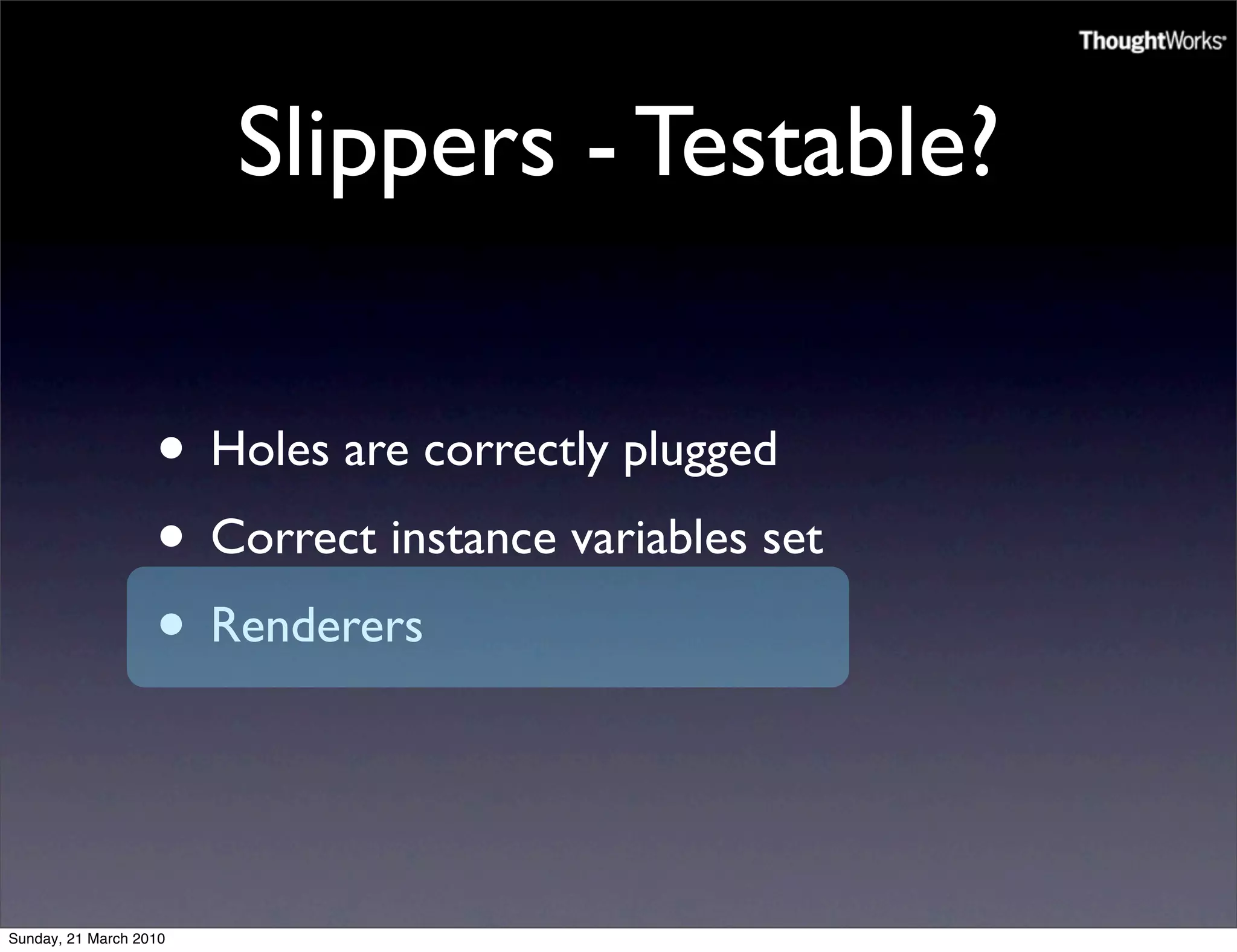 Slippers - Testable?

                   • Holes are correctly plugged
                   • Correct instance variables set
                   • Renderers


Sunday, 21 March 2010
 