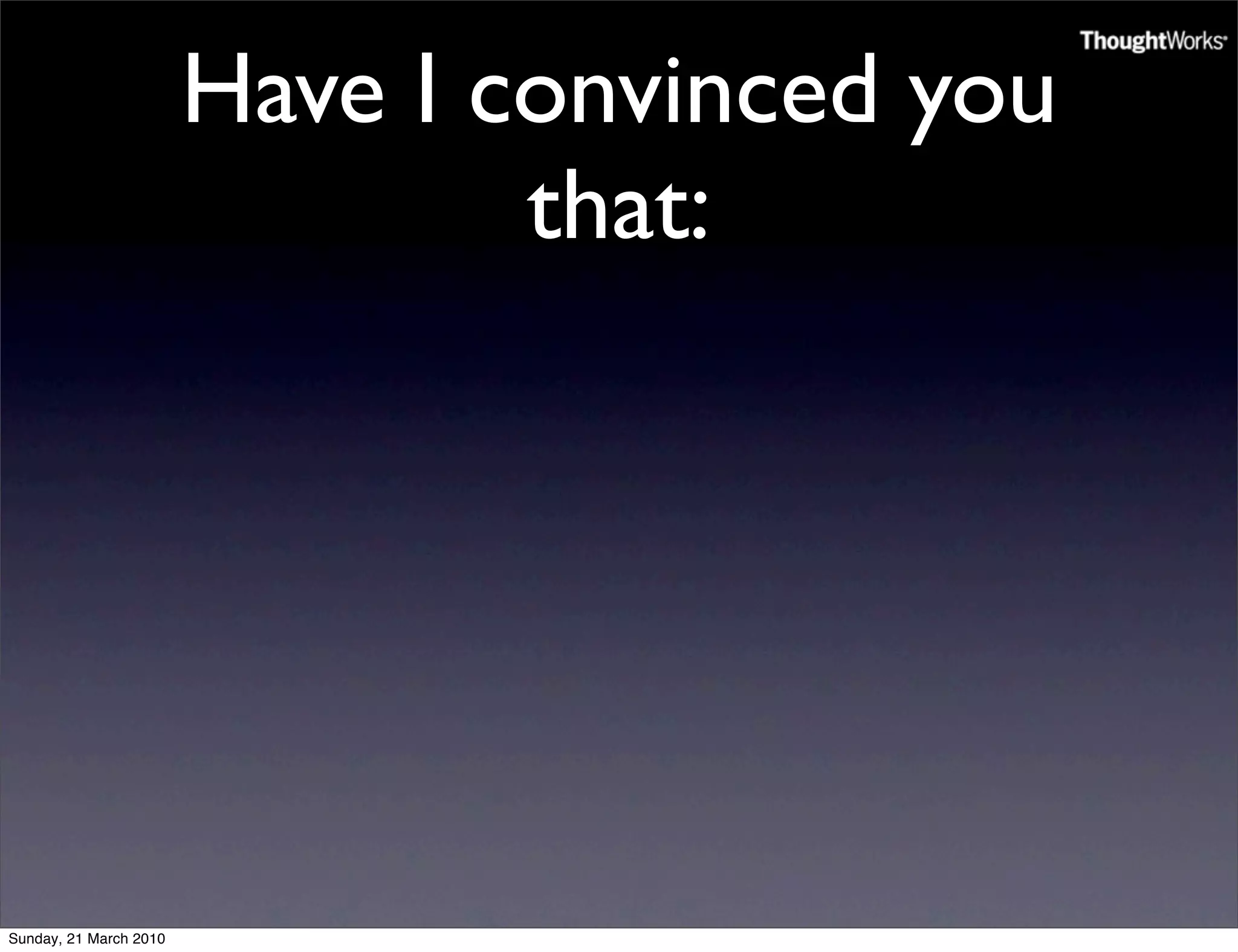 Have I convinced you
                                that:




Sunday, 21 March 2010
 