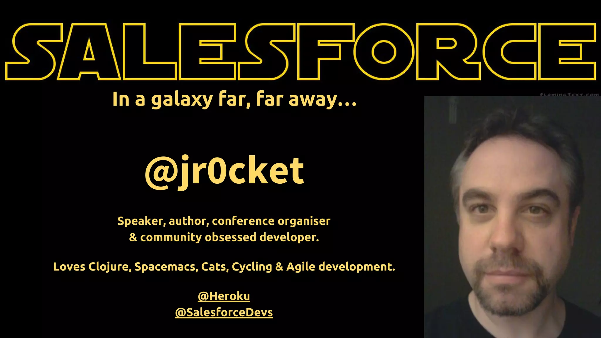 @jr0cket
Speaker, author, conference organiser
& community obsessed developer.
Loves Clojure, Spacemacs, Cats, Cycling & Agile development.
@Heroku
@SalesforceDevs
In a galaxy far, far away…
 