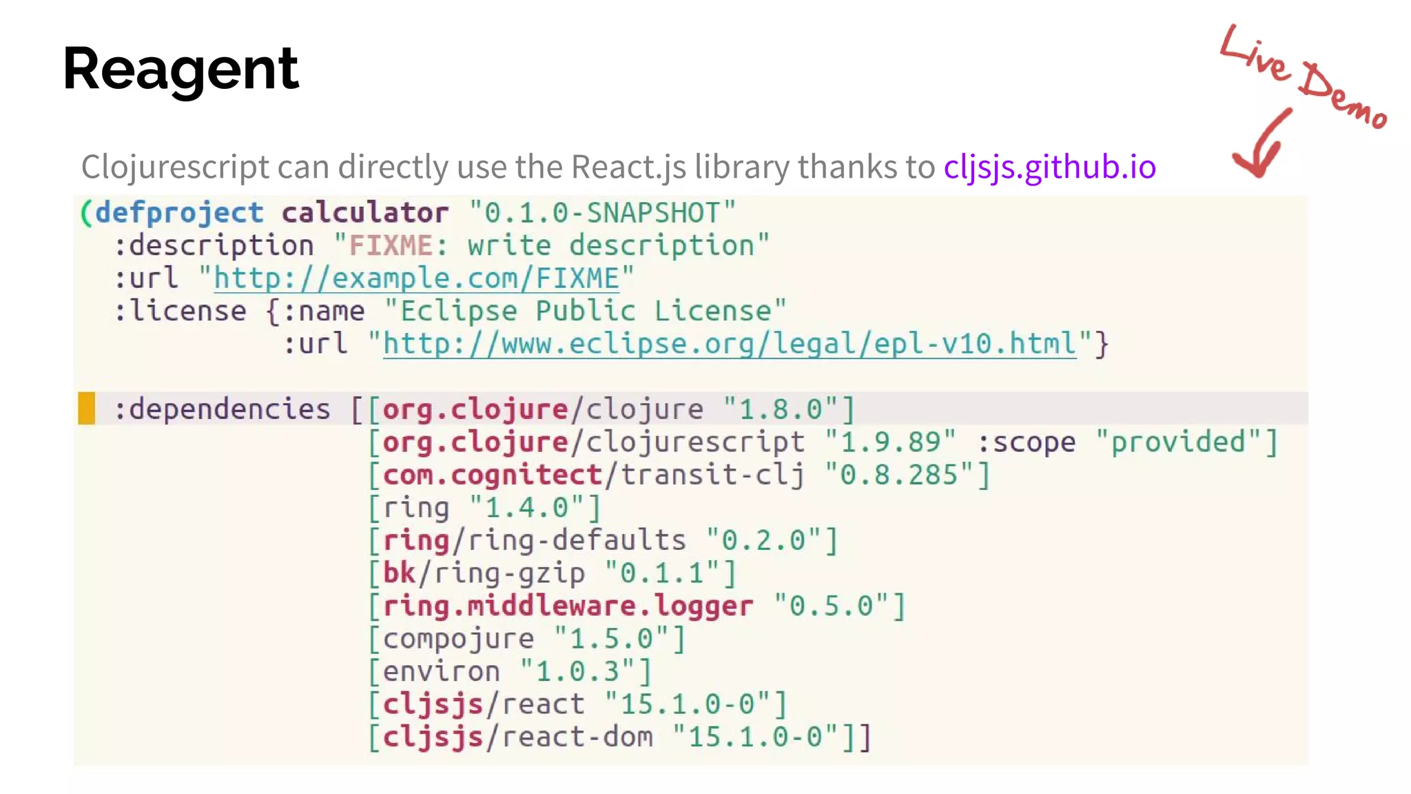 Reagent
Clojurescript can directly use the React.js library thanks to cljsjs.github.io
 