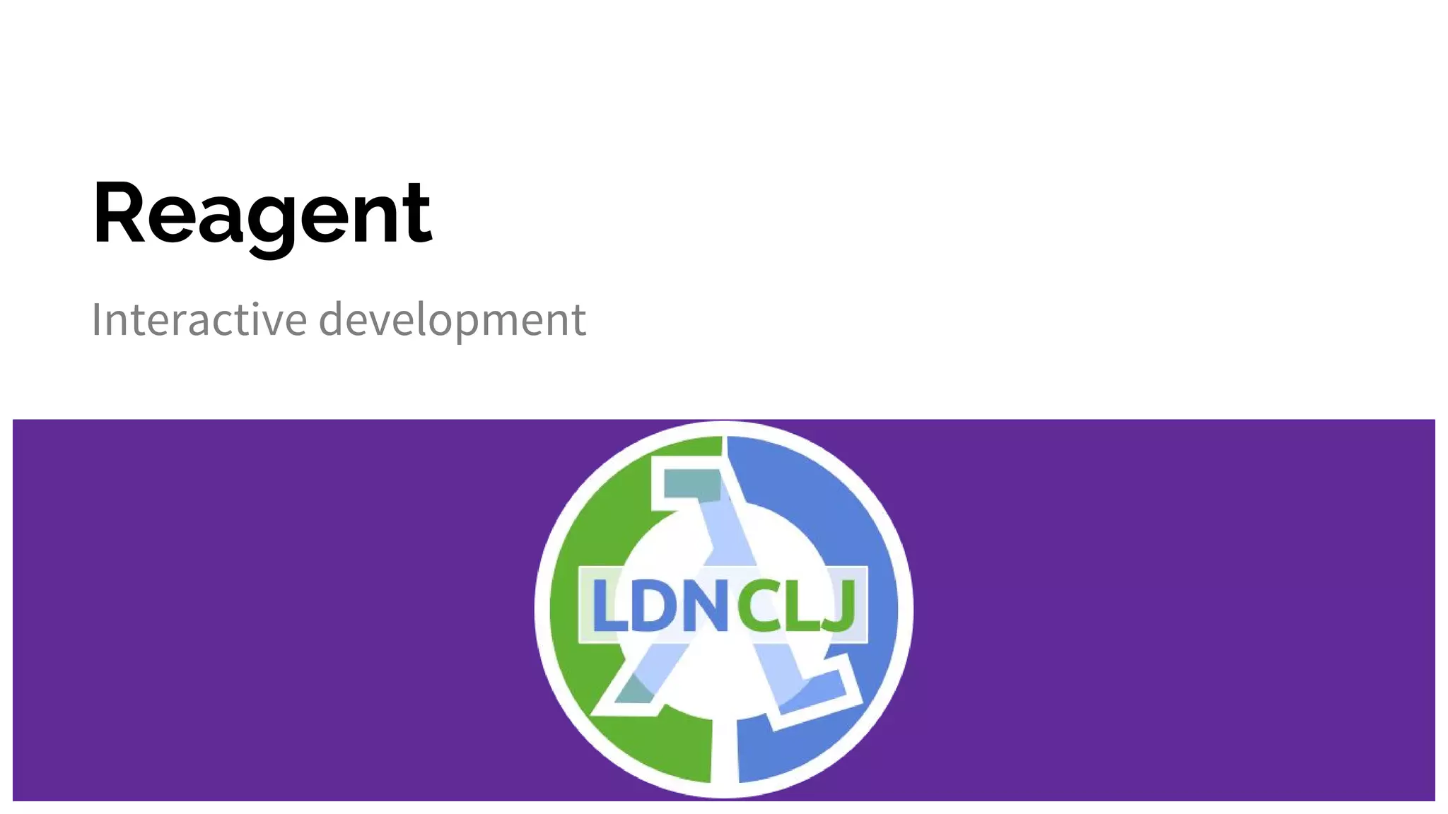 Reagent
Interactive development
 