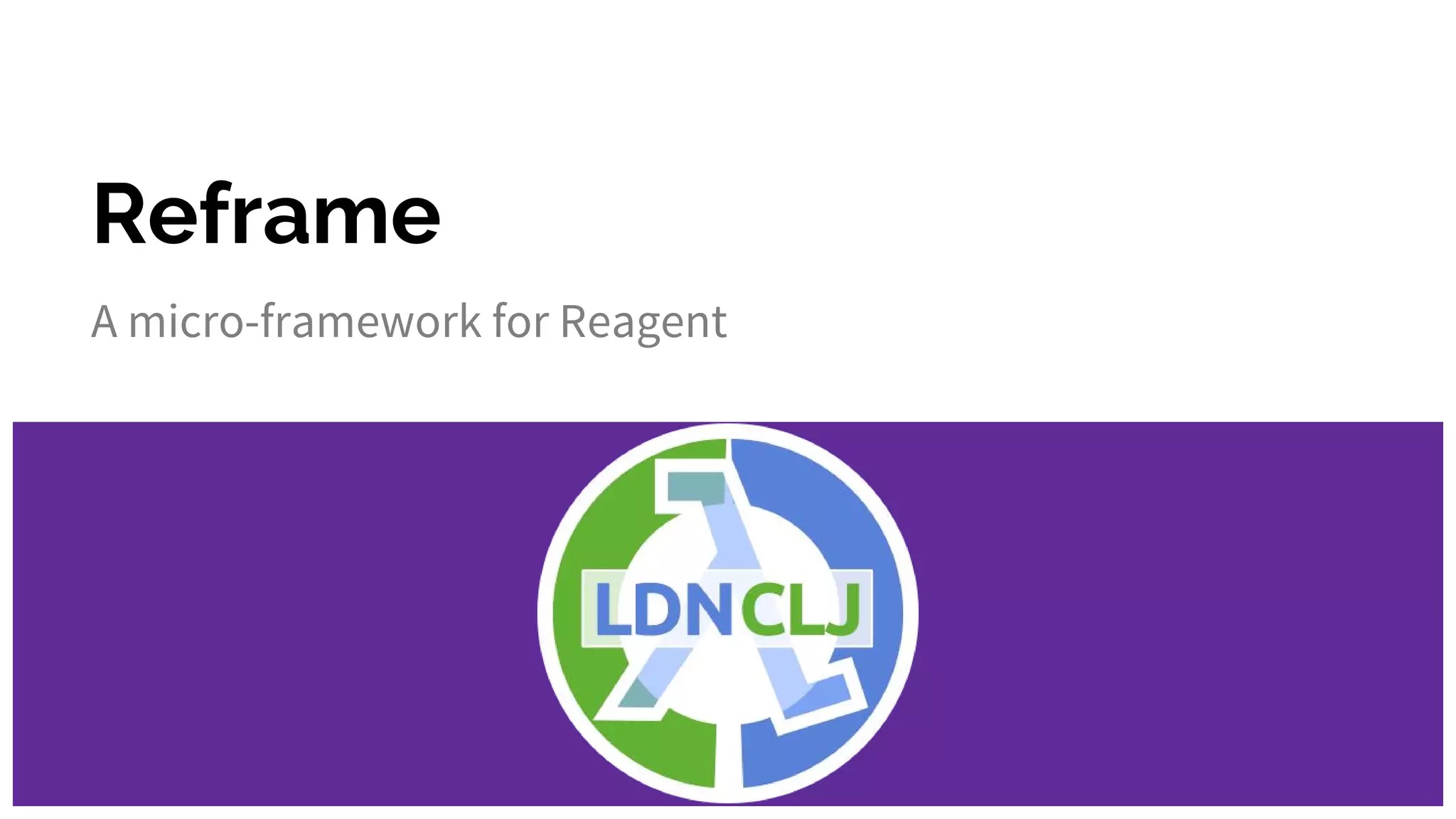 Reframe
A micro-framework for Reagent
 