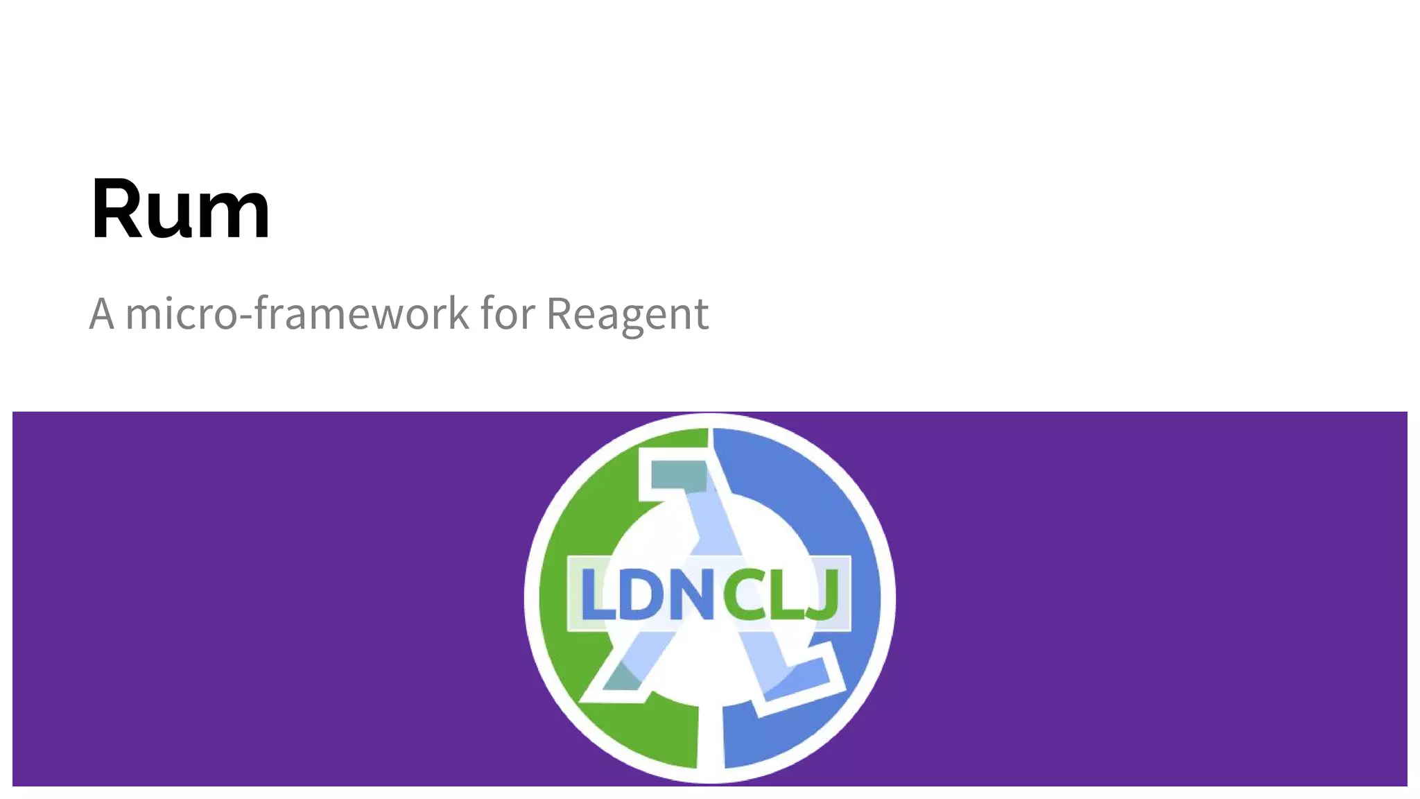 Rum
A micro-framework for Reagent
 